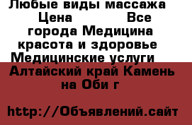 Любые виды массажа. › Цена ­ 1 000 - Все города Медицина, красота и здоровье » Медицинские услуги   . Алтайский край,Камень-на-Оби г.